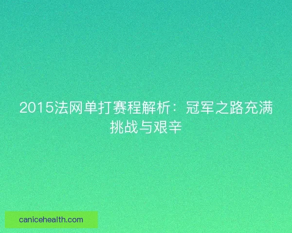 2015法网单打赛程解析：冠军之路充满挑战与艰辛