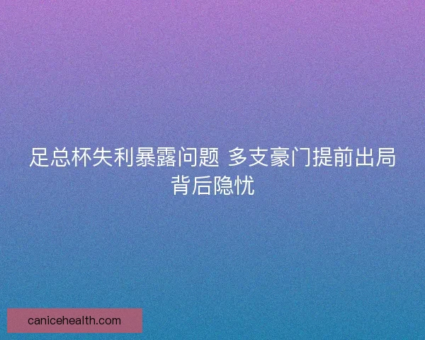 足总杯失利暴露问题 多支豪门提前出局背后隐忧 足总杯失利暴露问题 多支豪门提前出局背后隐忧