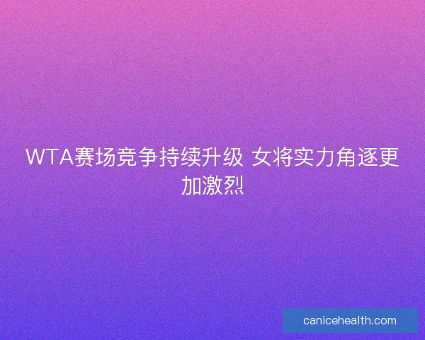 WTA赛场竞争持续升级 女将实力角逐更加激烈