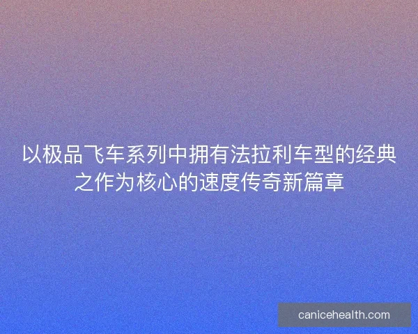 以极品飞车系列中拥有法拉利车型的经典之作为核心的速度传奇新篇章