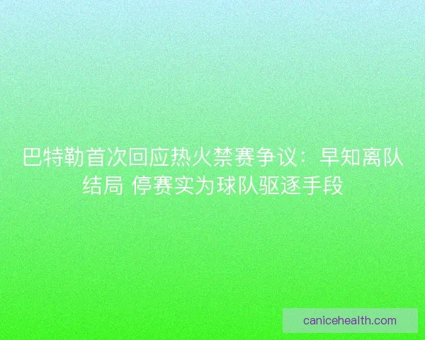 巴特勒首次回应热火禁赛争议：早知离队结局 停赛实为球队驱逐手段