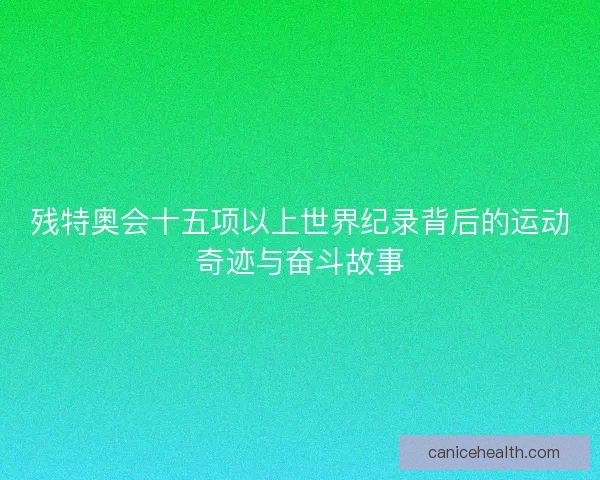 残特奥会十五项以上世界纪录背后的运动奇迹与奋斗故事